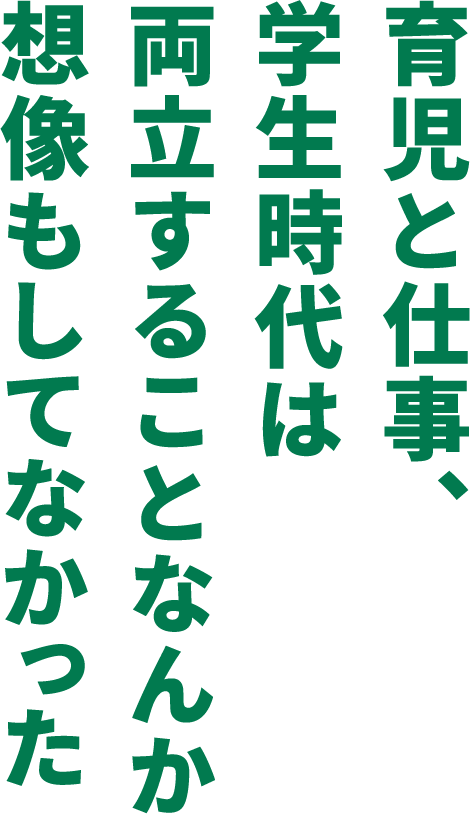 育児と仕事、学生時代は両立することなんか想像もしてなかった