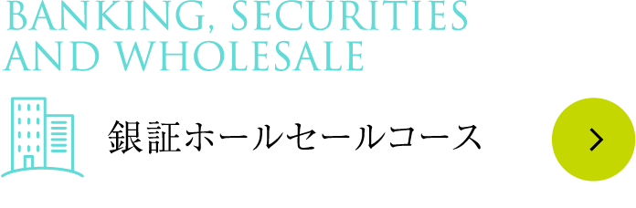 Banking, Securities and Wholesale 銀証ホールセールコース