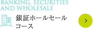 Banking, Securities and Wholesale 銀証ホールセールコース