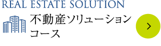 REAL ESTATE SOLUTION 不動産ソリューションコース