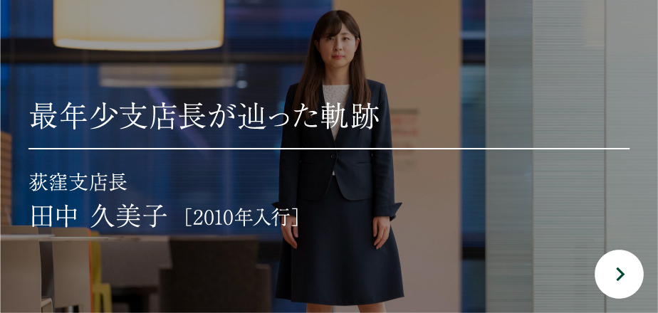 最年少支店長が辿った軌跡荻窪支店長田中 久美子［2010年入行］