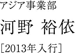 アジア事業部 河野 裕依 ［2013年入行］