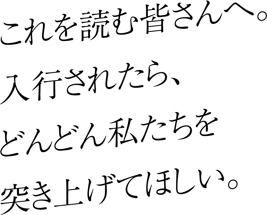 これを読む皆さんへ。入行されたら、どんどん私たちを突き上げてほしい。