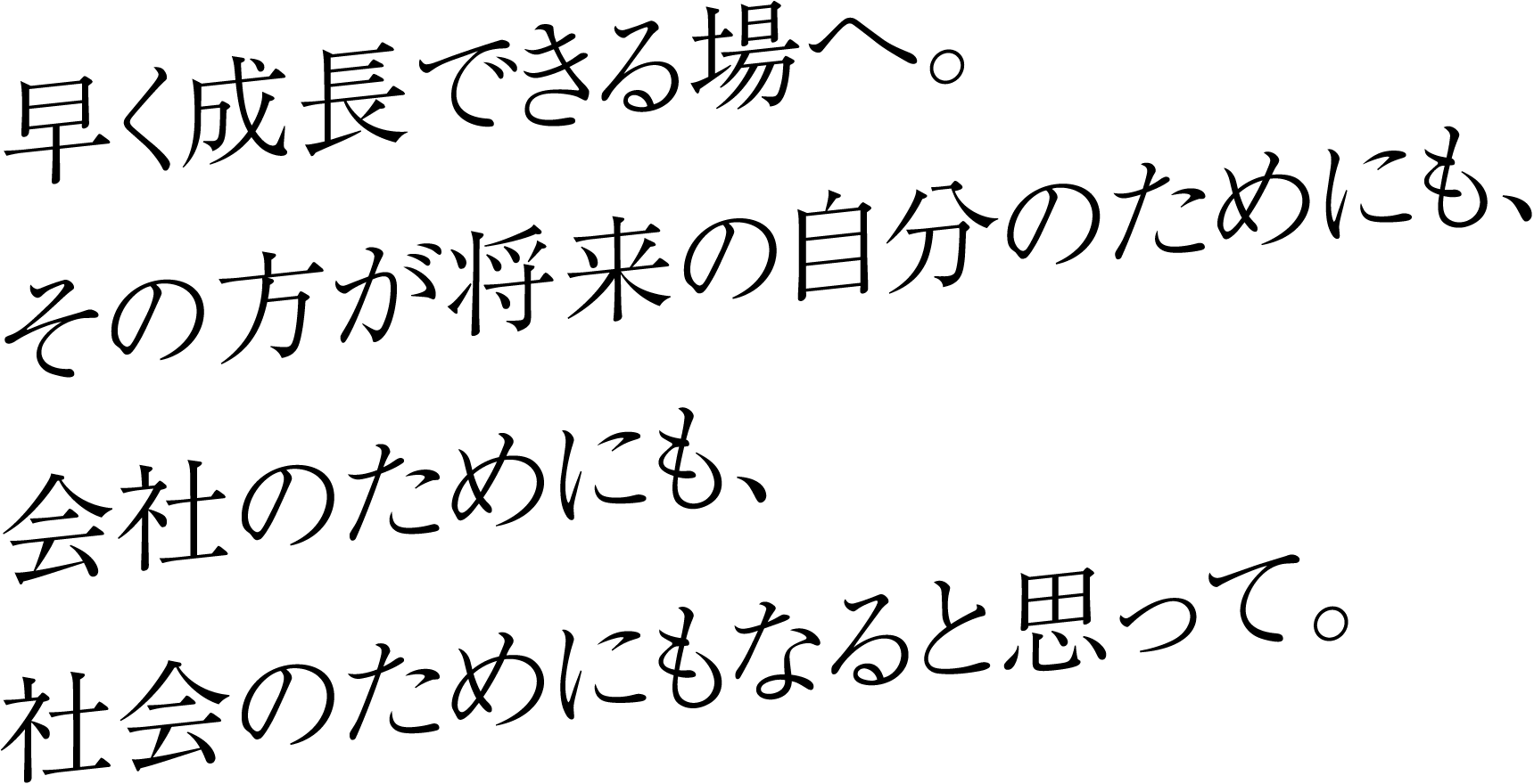 早く成長できる場へ。その方が将来の自分のためにも、会社のためにも、社会のためにもなると思って。