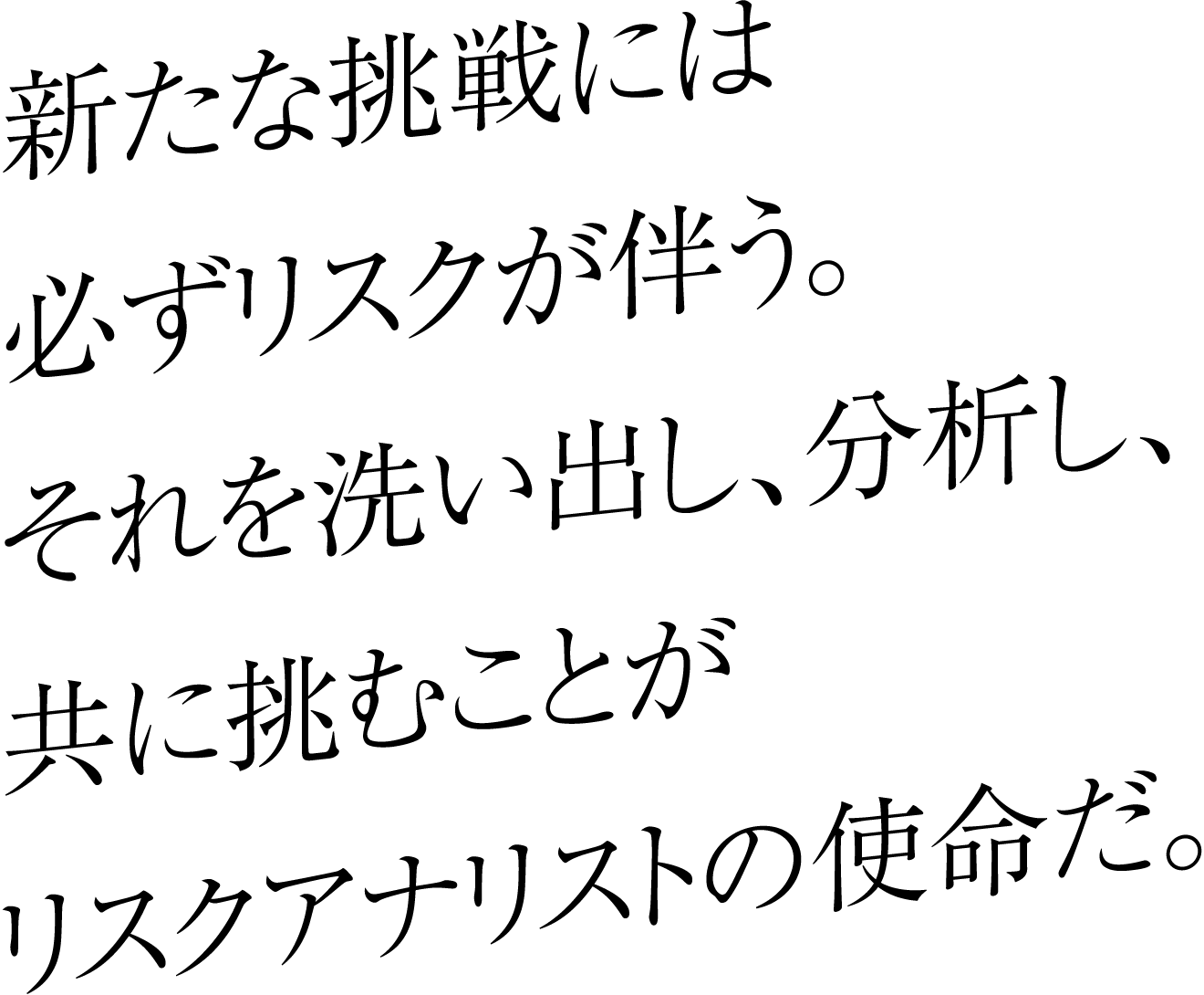 新たな挑戦には必ずリスクが伴う。それを洗い出し、分析し、共に挑むことがリスクアナリストの使命だ。